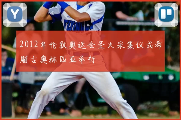 2012年伦敦奥运会圣火采集仪式希腊古奥林匹亚举行