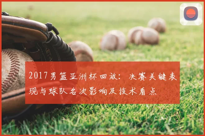 2017男篮亚洲杯回放：决赛关键表现与球队名次影响及技术看点