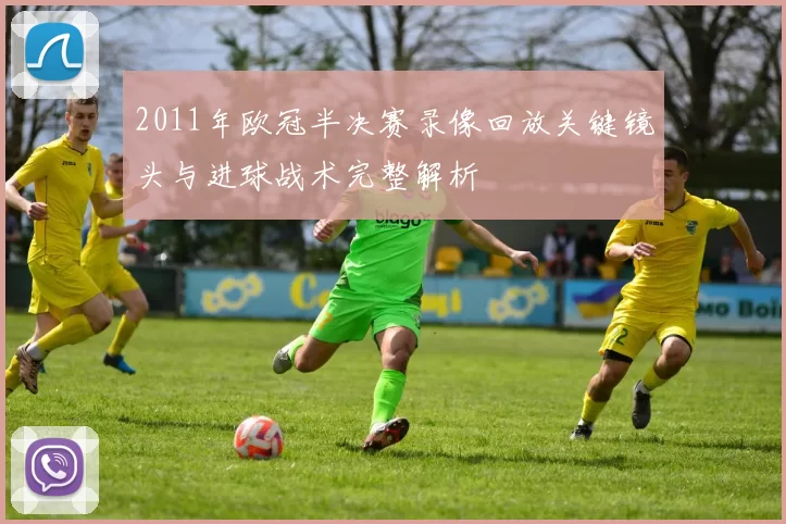 2011年欧冠半决赛录像回放关键镜头与进球战术完整解析
