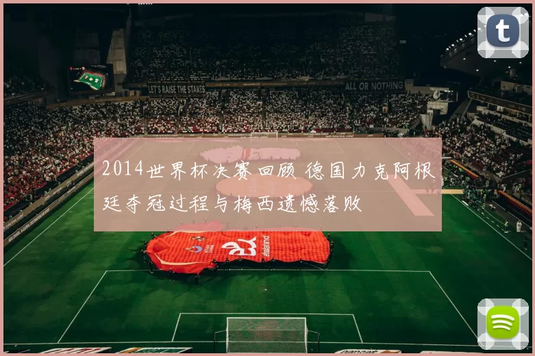 2014世界杯决赛回顾 德国力克阿根廷夺冠过程与梅西遗憾落败