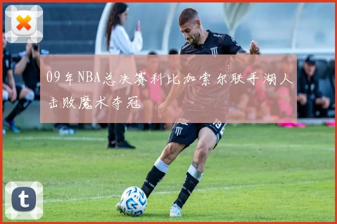09年NBA总决赛科比加索尔联手湖人击败魔术夺冠