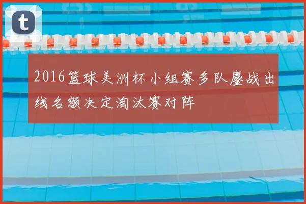 2016篮球美洲杯小组赛多队鏖战出线名额决定淘汰赛对阵