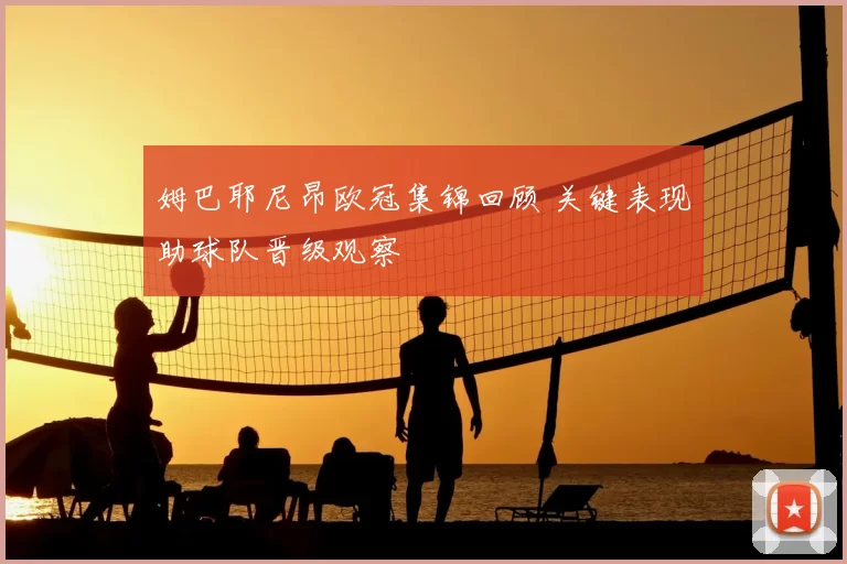 姆巴耶尼昂欧冠集锦回顾 关键表现助球队晋级观察