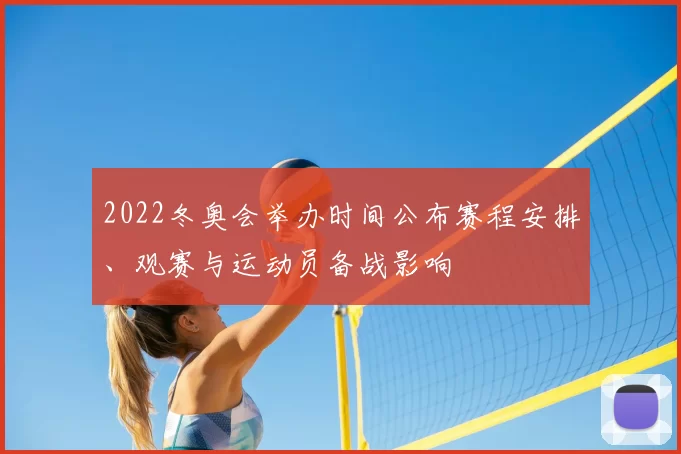 2022冬奥会举办时间公布赛程安排、观赛与运动员备战影响