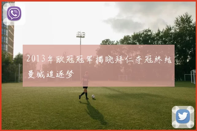 2013年欧冠冠军揭晓拜仁夺冠终结曼城追逐梦