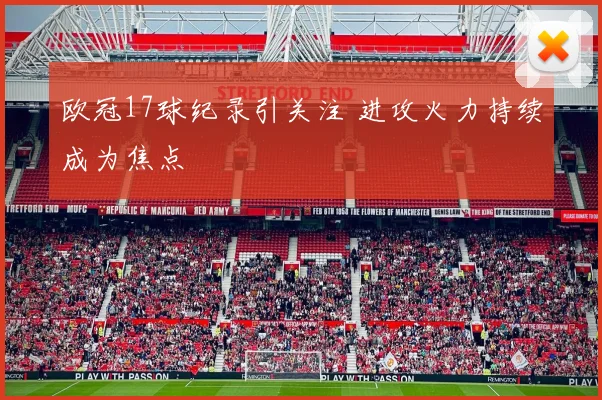 欧冠17球纪录引关注 进攻火力持续成为焦点