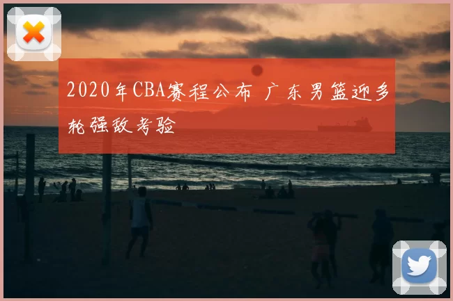 2020年CBA赛程公布 广东男篮迎多轮强敌考验