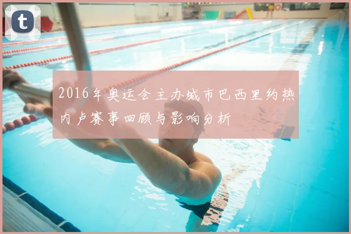 2016年奥运会主办城市巴西里约热内卢赛事回顾与影响分析