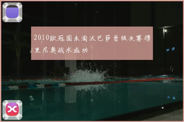 2010欧冠国米淘汰巴萨晋级决赛穆里尼奥战术成功