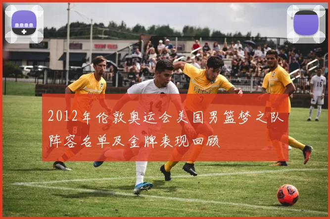 2012年伦敦奥运会美国男篮梦之队阵容名单及金牌表现回顾