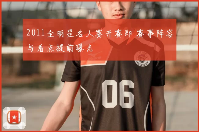 2011全明星名人赛开赛即 赛事阵容与看点提前曝光