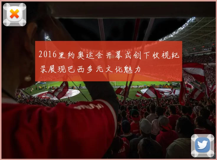 2016里约奥运会开幕式创下收视纪录展现巴西多元文化魅力
