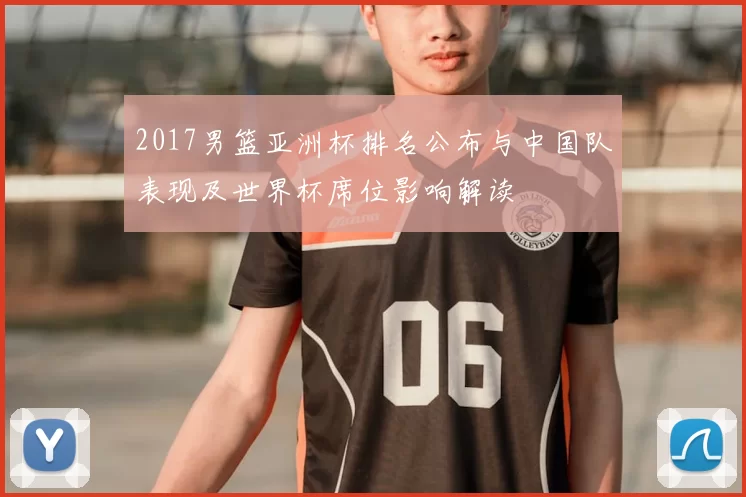 2017男篮亚洲杯排名公布与中国队表现及世界杯席位影响解读