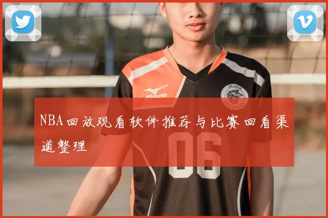 NBA回放观看软件推荐与比赛回看渠道整理