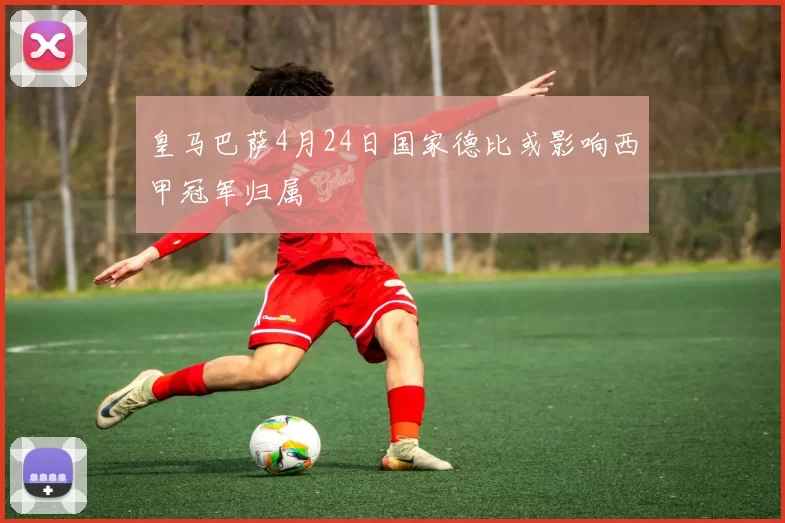 皇马巴萨4月24日国家德比或影响西甲冠军归属