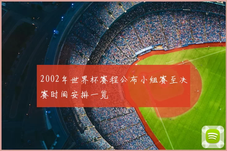 2002年世界杯赛程公布小组赛至决赛时间安排一览