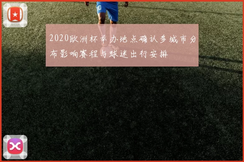 2020欧洲杯举办地点确认多城市分布影响赛程与球迷出行安排