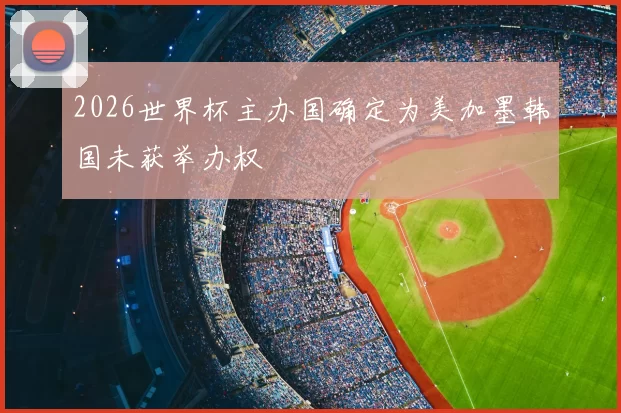 2026世界杯主办国确定为美加墨韩国未获举办权