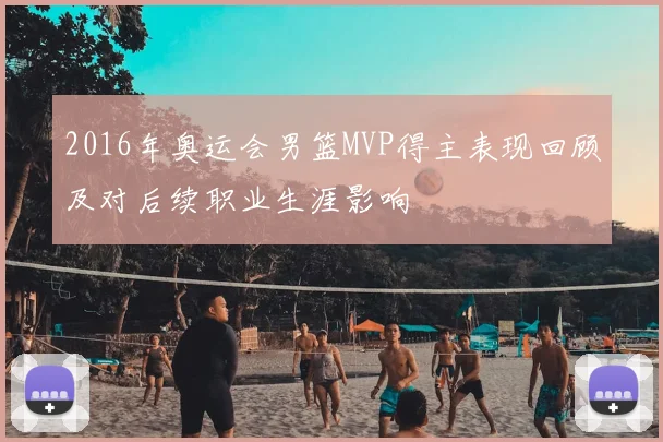2016年奥运会男篮MVP得主表现回顾及对后续职业生涯影响