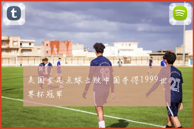美国女足点球击败中国夺得1999世界杯冠军