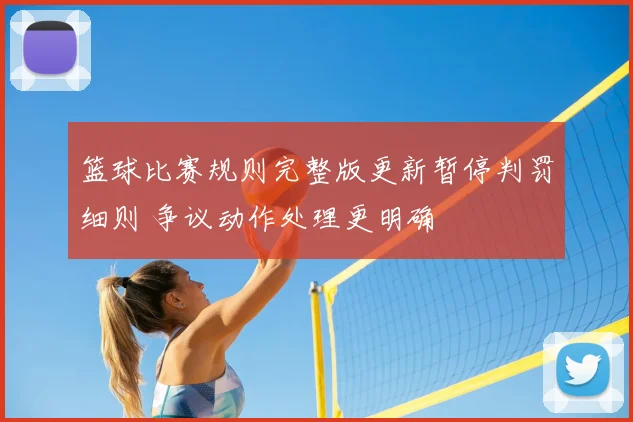 篮球比赛规则完整版更新暂停判罚细则 争议动作处理更明确