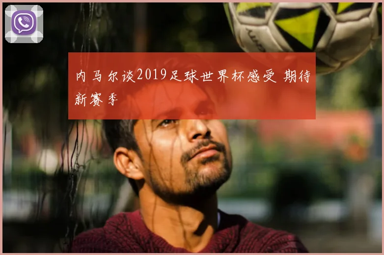 内马尔谈2019足球世界杯感受 期待新赛季