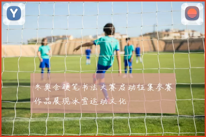 冬奥会硬笔书法大赛启动征集参赛作品展现冰雪运动文化