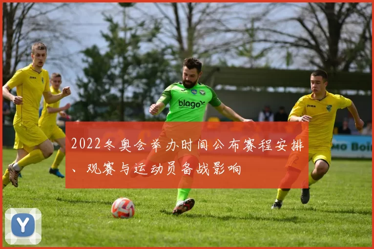 2022冬奥会举办时间公布赛程安排、观赛与运动员备战影响