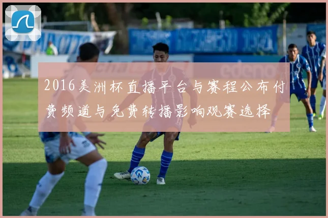 2016美洲杯直播平台与赛程公布付费频道与免费转播影响观赛选择
