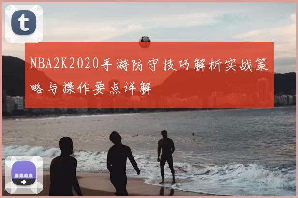 NBA2K2020手游防守技巧解析实战策略与操作要点详解