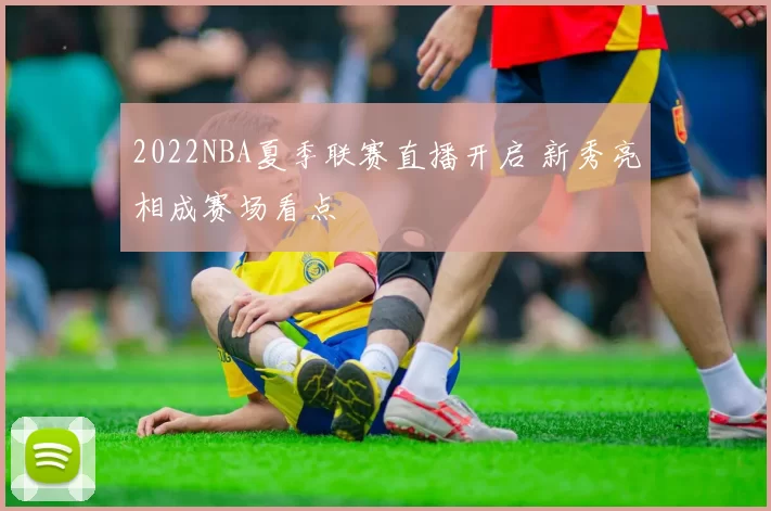 2022NBA夏季联赛直播开启 新秀亮相成赛场看点