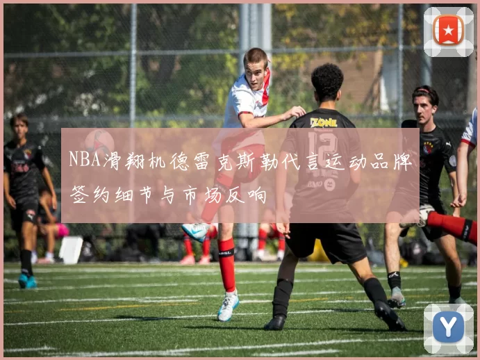 NBA滑翔机德雷克斯勒代言运动品牌签约细节与市场反响
