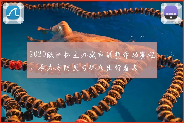 2020欧洲杯主办城市调整牵动赛程、承办方防疫与观众出行看点