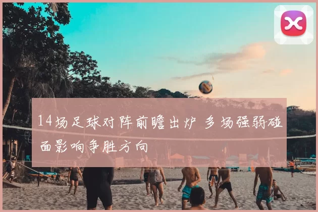 14场足球对阵前瞻出炉 多场强弱碰面影响争胜方向