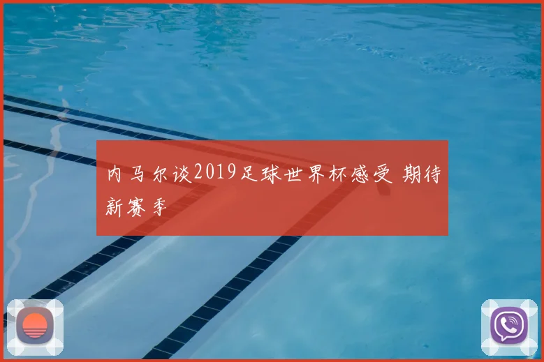 内马尔谈2019足球世界杯感受 期待新赛季