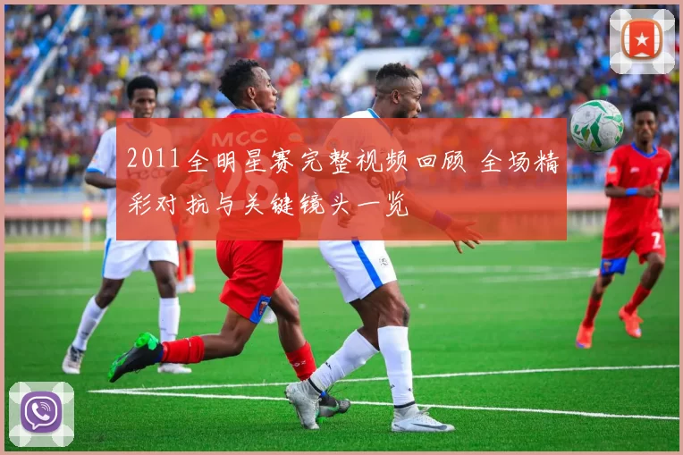 2011全明星赛完整视频回顾 全场精彩对抗与关键镜头一览