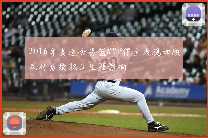 2016年奥运会男篮MVP得主表现回顾及对后续职业生涯影响