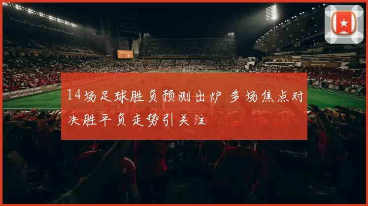 14场足球胜负预测出炉 多场焦点对决胜平负走势引关注