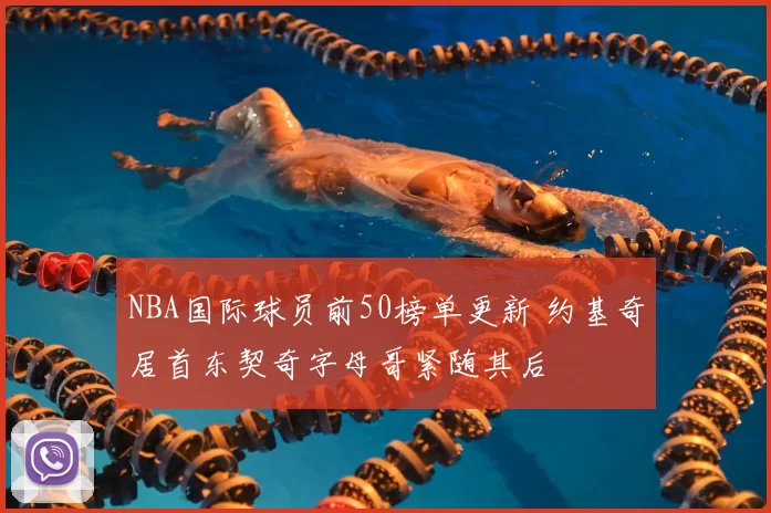 NBA国际球员前50榜单更新 约基奇居首东契奇字母哥紧随其后