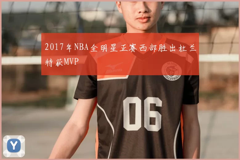 2017年NBA全明星正赛西部胜出杜兰特获MVP