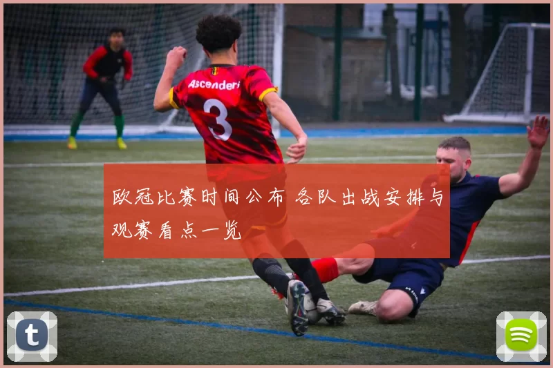 欧冠比赛时间公布 各队出战安排与观赛看点一览