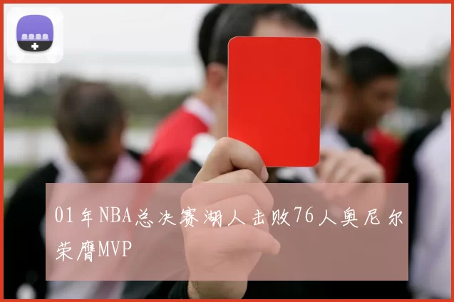 01年NBA总决赛湖人击败76人奥尼尔荣膺MVP