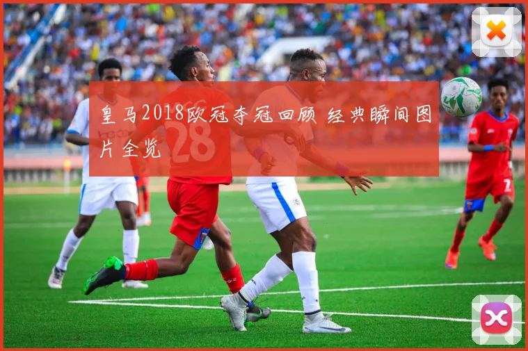 皇马2018欧冠夺冠回顾 经典瞬间图片全览